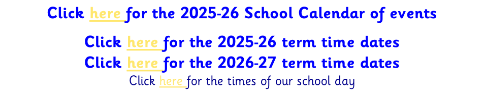 Click here for the 2025-26 School Calendar of events  Click here for the 2025-26 term time dates Click here for the 2026-27 term time dates Click here for the times of our school day