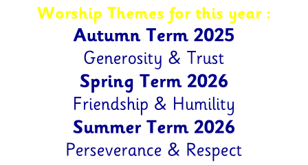 Worship Themes for this year : Autumn Term 2025 Generosity & Trust  Spring Term 2026 Friendship & Humility Summer Term 2026 Perseverance & Respect