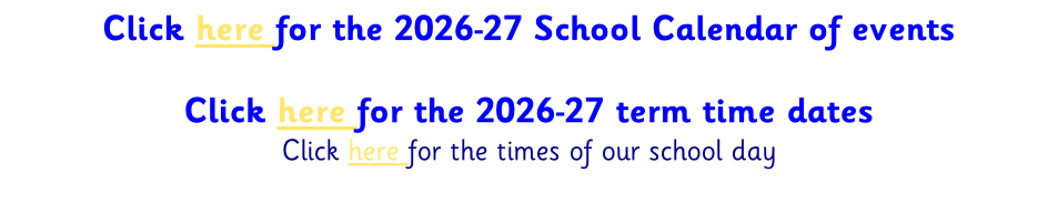Click here for the 2026-27 School Calendar of events  Click here for the 2026-27 term time dates Click here for the times of our school day