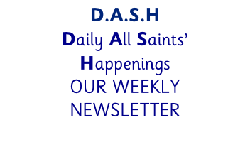 D.A.S.H Daily All Saints’  Happenings OUR WEEKLY  NEWSLETTER